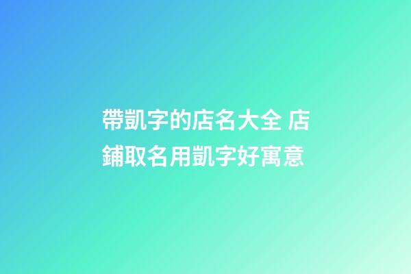 帶凱字的店名大全 店鋪取名用凱字好寓意-第1張-店鋪起名-玄機派